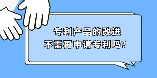 專利產(chǎn)品的改進(jìn)不需再申請專利嗎？