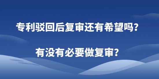 專利駁回后復(fù)審還有希望嗎？有沒(méi)有必要做復(fù)審？