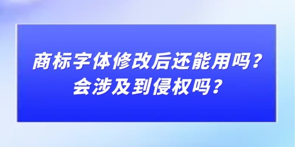 商標(biāo)字體修改后還能用嗎？會涉及到侵權(quán)嗎？