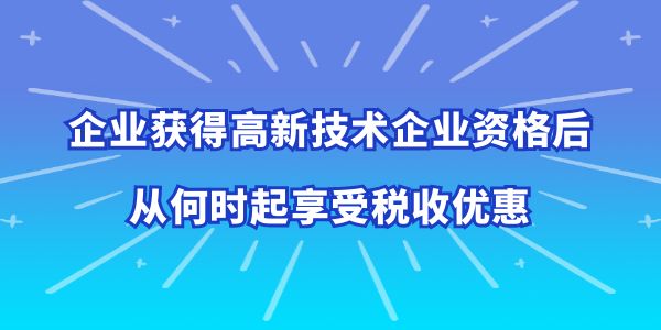 高企從何時(shí)起享受稅收優(yōu)惠,