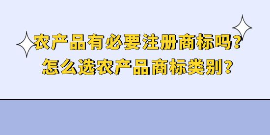 農(nóng)產(chǎn)品有必要注冊(cè)商標(biāo)嗎？怎么選農(nóng)產(chǎn)品商標(biāo)類別？
