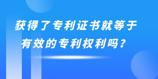 獲得了專利證書就等于有效的專利權(quán)利嗎？