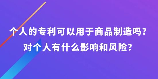 個(gè)人可以申請(qǐng)專利可以用于商品制造嗎？對(duì)個(gè)人有什么影響和風(fēng)險(xiǎn)？