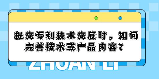 提交專利技術交底時，如何完善技術或產(chǎn)品內(nèi)容？