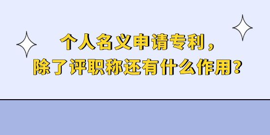 個人名義申請專利，除了評職稱還有什么作用？