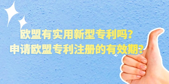歐盟有實用新型專利嗎？申請歐盟專利注冊的有效期？