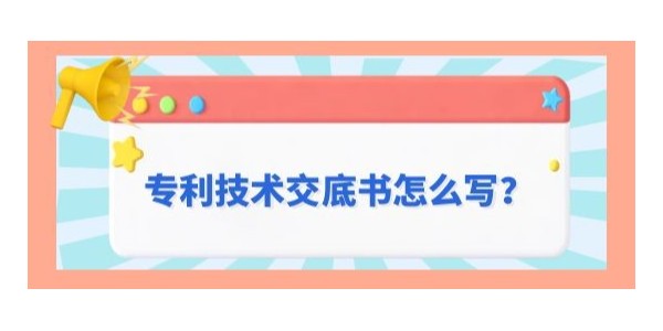 專利技術交底書怎么寫？遵循這九字原則