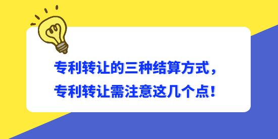 專利轉(zhuǎn)讓的三種結(jié)算方式，專利轉(zhuǎn)讓需注意這幾個點！