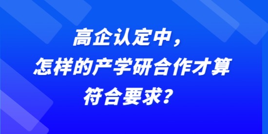 高企認(rèn)定中，怎樣的產(chǎn)學(xué)研合作才算符合要求？